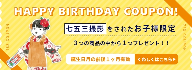 HAPPY BIRTHDAY COUPON! 七五三撮影をされたお子様限定／3つの商品の中から1つプレゼント！